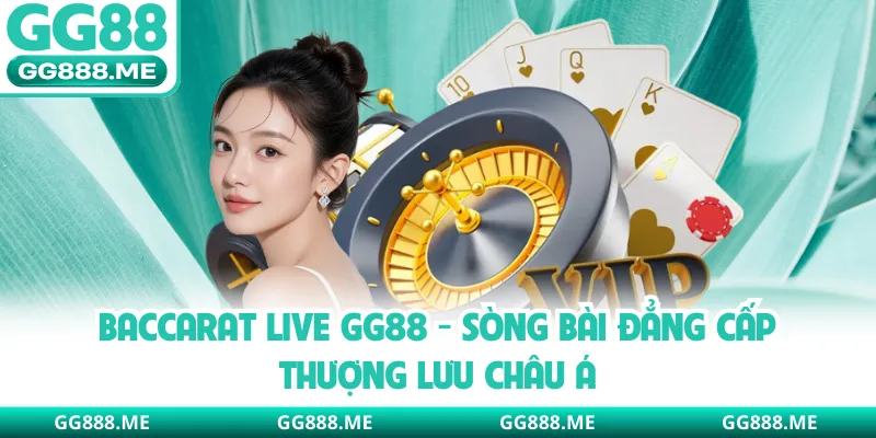 Baccarat Live GG88 - Sòng Bài Đẳng Cấp Thượng Lưu Châu Á