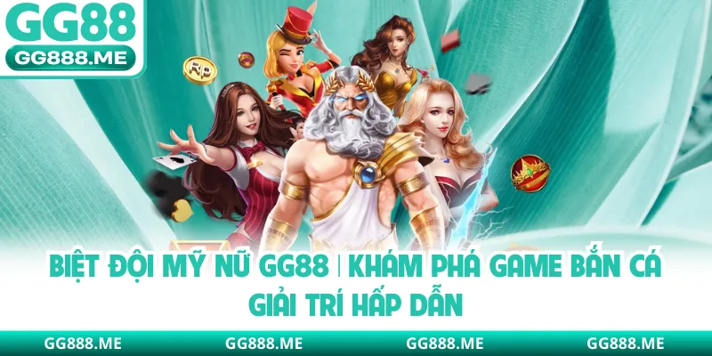 Biệt Đội Mỹ Nữ GG88 | Khám Phá Game Bắn Cá Giải Trí Hấp Dẫn