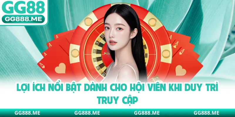 Lợi ích nổi bật dành cho hội viên khi duy trì truy cập