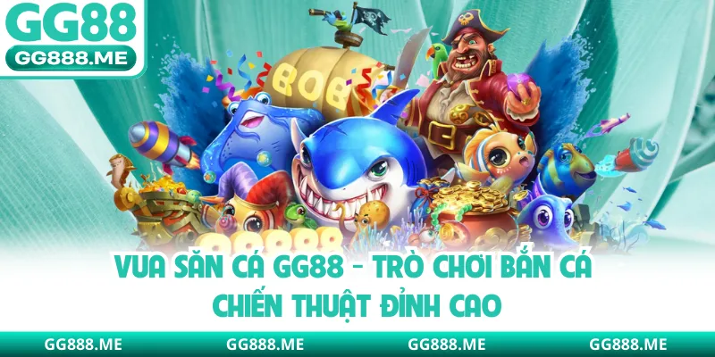 Vua Săn Cá GG88 - Trò Chơi Bắn Cá Chiến Thuật Đỉnh Cao